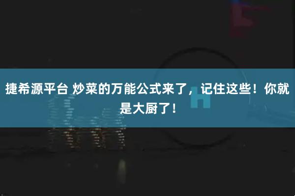 捷希源平台 炒菜的万能公式来了，记住这些！你就是大厨了！