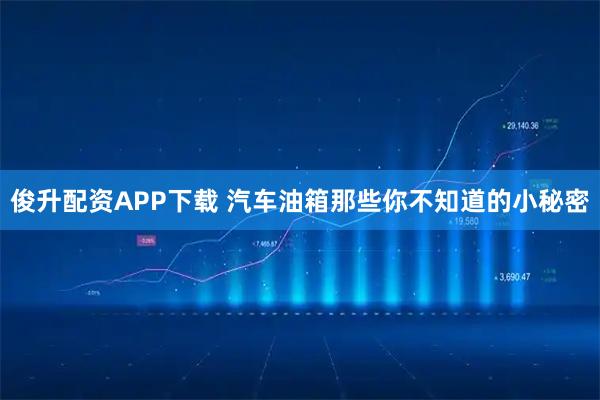 俊升配资APP下载 汽车油箱那些你不知道的小秘密