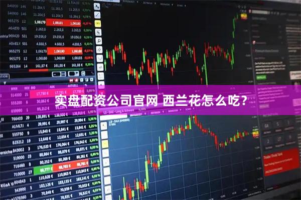 实盘配资公司官网 西兰花怎么吃？