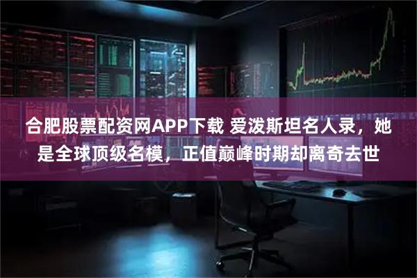 合肥股票配资网APP下载 爱泼斯坦名人录，她是全球顶级名模，正值巅峰时期却离奇去世