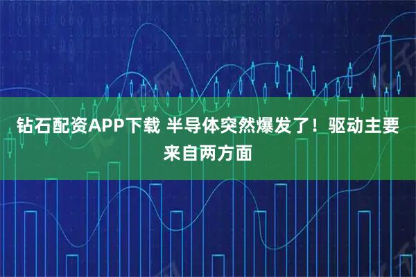 钻石配资APP下载 半导体突然爆发了！驱动主要来自两方面