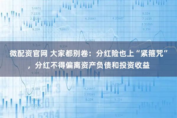 微配资官网 大家都别卷：分红险也上“紧箍咒”，分红不得偏离资产负债和投资收益