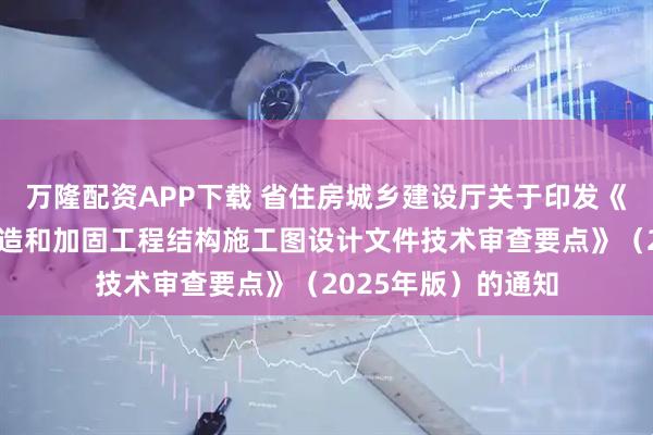 万隆配资APP下载 省住房城乡建设厅关于印发《江苏省既有建筑改造和加固工程结构施工图设计文件技术审查要点》（2025年版）的通知