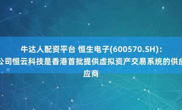牛达人配资平台 恒生电子(600570.SH)：子公司恒云科技是香港首批提供虚拟资产交易系统的供应商