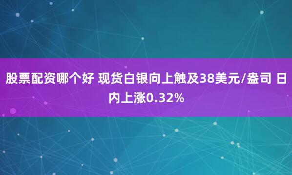 股票配资哪个好 现货白银向上触及38美元/盎司 日内上涨0.32%