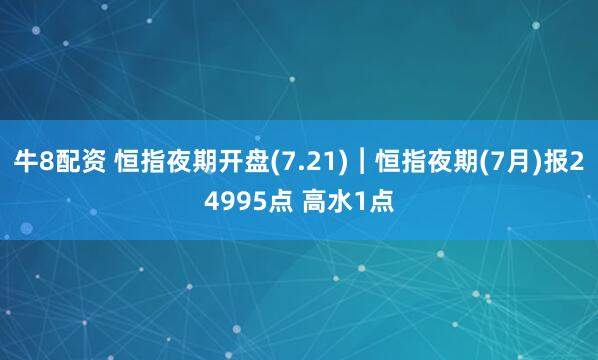 牛8配资 恒指夜期开盘(7.21)︱恒指夜期(7月)报24995点 高水1点