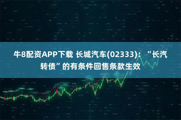 牛8配资APP下载 长城汽车(02333)：“长汽转债”的有条件回售条款生效