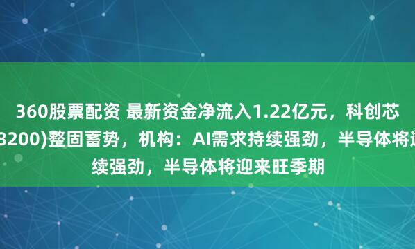 360股票配资 最新资金净流入1.22亿元，科创芯片ETF(588200)整固蓄势，机构：AI需求持续强劲，半导体将迎来旺季期