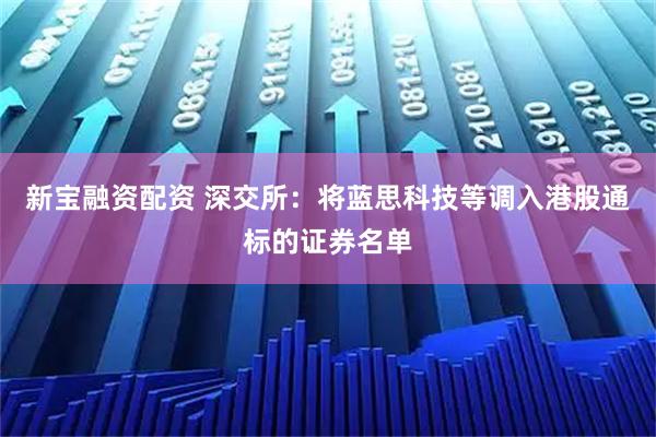 新宝融资配资 深交所：将蓝思科技等调入港股通标的证券名单