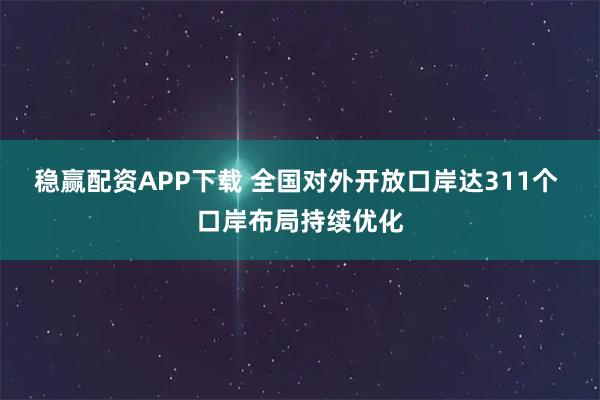 稳赢配资APP下载 全国对外开放口岸达311个 口岸布局持续优化
