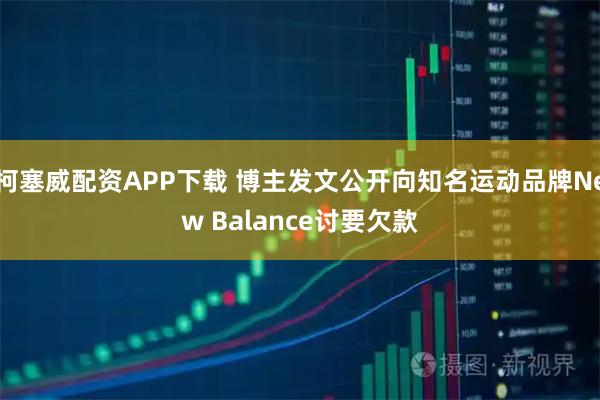 柯塞威配资APP下载 博主发文公开向知名运动品牌New Balance讨要欠款