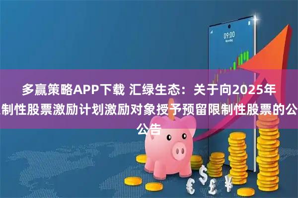 多赢策略APP下载 汇绿生态：关于向2025年限制性股票激励计划激励对象授予预留限制性股票的公告