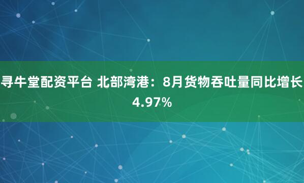 寻牛堂配资平台 北部湾港：8月货物吞吐量同比增长4.97%