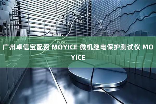 广州卓信宝配资 MOYICE 微机继电保护测试仪 MOYICE